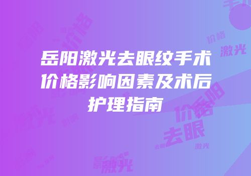 岳阳激光去眼纹手术价格影响因素及术后护理指南
