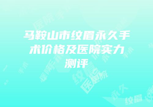 马鞍山市纹眉永久手术价格及医院实力测评
