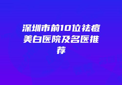 深圳市前10位祛痘美白医院及名医推荐