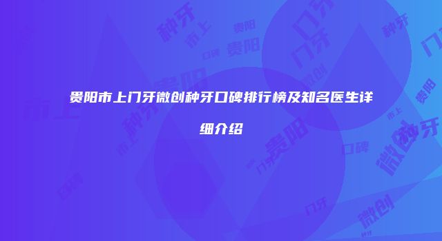 贵阳市上门牙微创种牙口碑排行榜及知名医生详细介绍