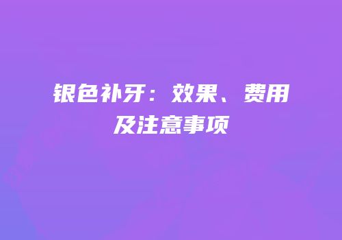 银色补牙：效果、费用及注意事项