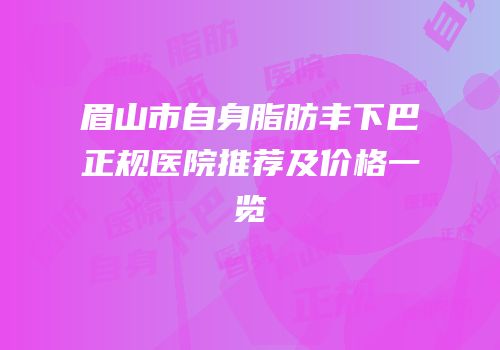 眉山市自身脂肪丰下巴正规医院推荐及价格一览