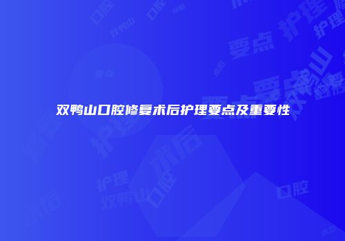 双鸭山口腔修复术后护理要点及重要性