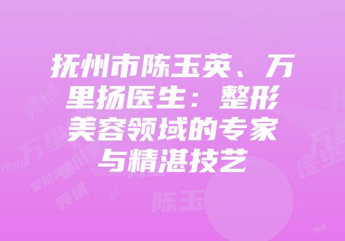 抚州市陈玉英、万里扬医生：整形美容领域的专家与精湛技艺