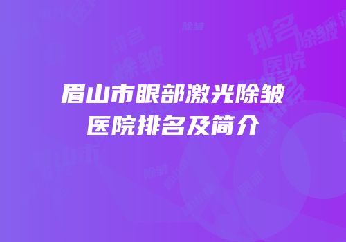 眉山市眼部激光除皱医院排名及简介