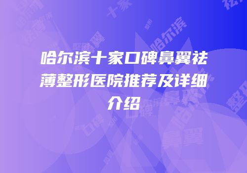 哈尔滨十家口碑鼻翼祛薄整形医院推荐及详细介绍