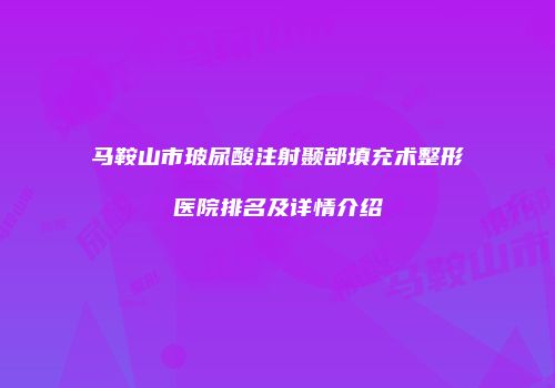 马鞍山市玻尿酸注射颞部填充术整形医院排名及详情介绍