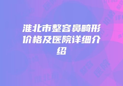 淮北市整容鼻畸形价格及医院详细介绍
