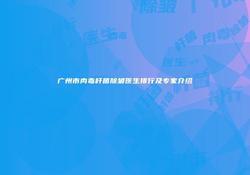 广州市肉毒杆菌除皱医生排行及专家介绍