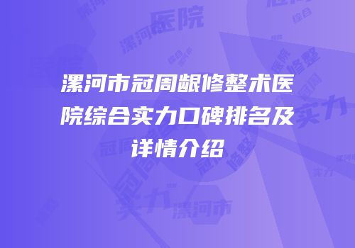 漯河市冠周龈修整术医院综合实力口碑排名及详情介绍