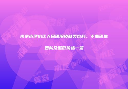 南京市溧水区人民医院皮肤美容科：专业医生团队及整形价格一览