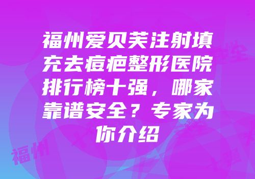 福州爱贝芙注射填充去痘疤整形医院排行榜十强，哪家靠谱安全？专家为你介绍