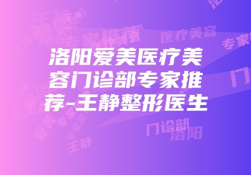 洛阳爱美医疗美容门诊部专家推荐-王静整形医生