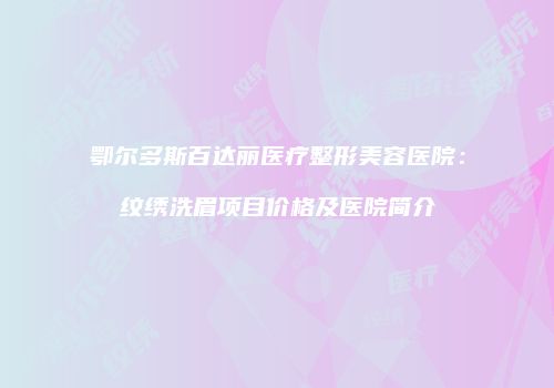鄂尔多斯百达丽医疗整形美容医院：纹绣洗眉项目价格及医院简介