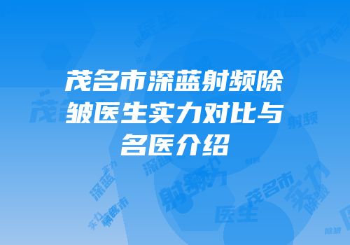 茂名市深蓝射频除皱医生实力对比与名医介绍