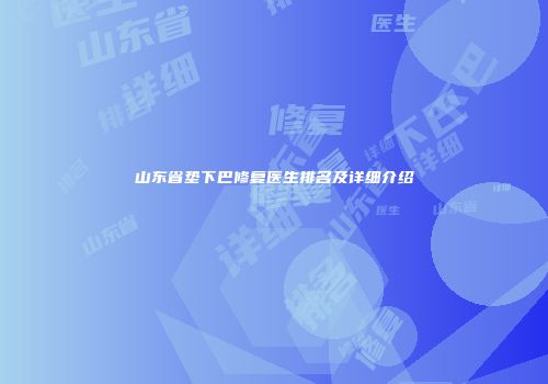 山东省垫下巴修复医生排名及详细介绍