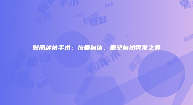 鬓角种植手术：恢复自信，重塑自然秀发之美