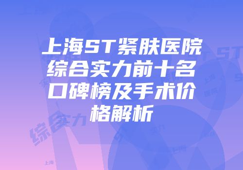 上海ST紧肤医院综合实力前十名口碑榜及手术价格解析