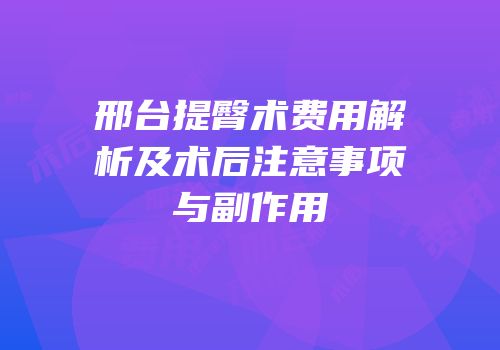 邢台提臀术费用解析及术后注意事项与副作用