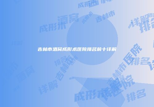 吉林市酒窝成形术医院排名前十详解