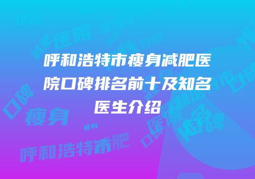 呼和浩特市瘦身减肥医院口碑排名前十及知名医生介绍