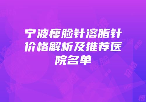 宁波瘦脸针溶脂针价格解析及推荐医院名单