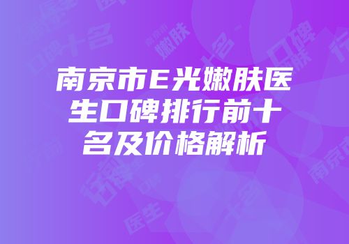 南京市E光嫩肤医生口碑排行前十名及价格解析
