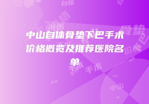 中山自体骨垫下巴手术价格概览及推荐医院名单