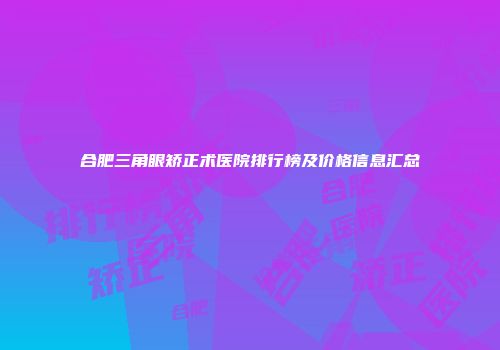 合肥三角眼矫正术医院排行榜及价格信息汇总