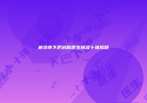 廊坊市下巴减脂医生排名十强揭晓