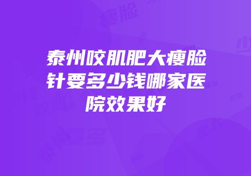 泰州咬肌肥大瘦脸针要多少钱哪家医院效果好