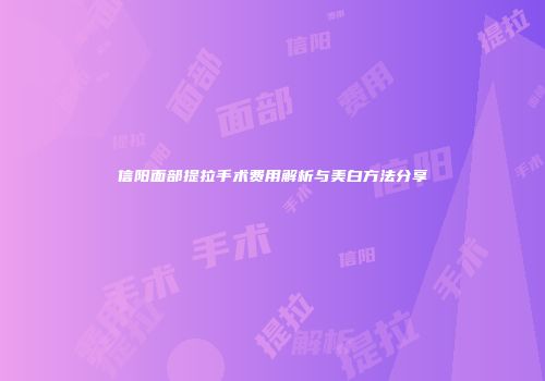 信阳面部提拉手术费用解析与美白方法分享