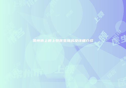 常州市上颌上颚医生排名及详细介绍