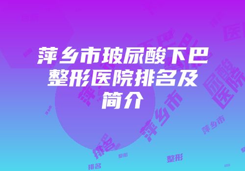 萍乡市玻尿酸下巴整形医院排名及简介
