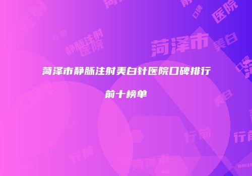 菏泽市静脉注射美白针医院口碑排行前十榜单