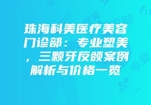 珠海科美医疗美容门诊部：专业塑美，三颗牙反颌案例解析与价格一览