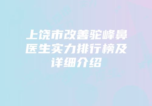 上饶市改善驼峰鼻医生实力排行榜及详细介绍