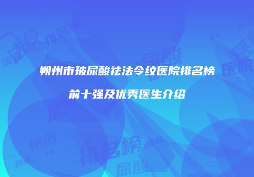 朔州市玻尿酸祛法令纹医院排名榜前十强及优秀医生介绍