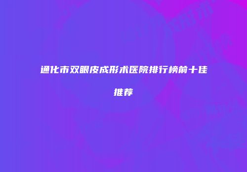 通化市双眼皮成形术医院排行榜前十佳推荐