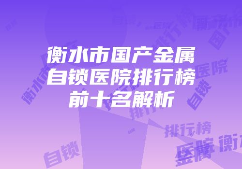 衡水市国产金属自锁医院排行榜前十名解析