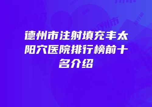 德州市注射填充丰太阳穴医院排行榜前十名介绍