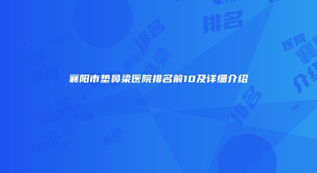 襄阳市垫鼻梁医院排名前10及详细介绍