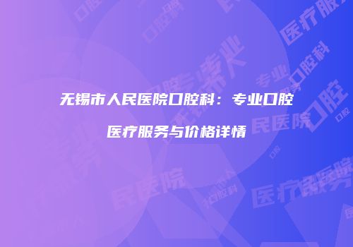 无锡市人民医院口腔科：专业口腔医疗服务与价格详情