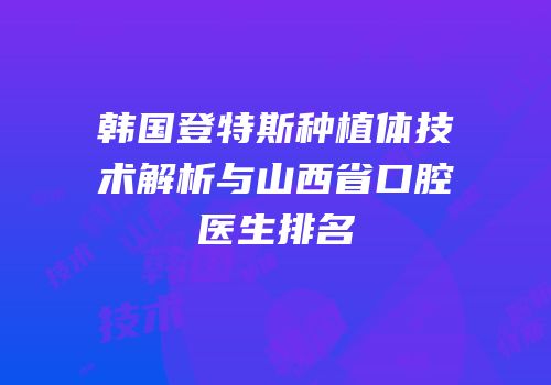 韩国登特斯种植体技术解析与山西省口腔医生排名