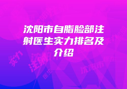沈阳市自脂脸部注射医生实力排名及介绍