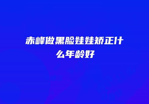 赤峰做黑脸娃娃矫正什么年龄好