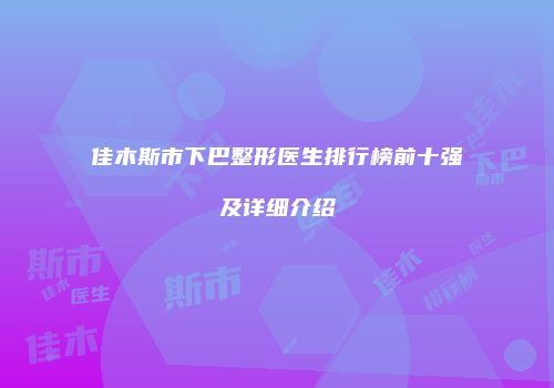 佳木斯市下巴整形医生排行榜前十强及详细介绍