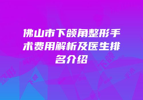 佛山市下颌角整形手术费用解析及医生排名介绍