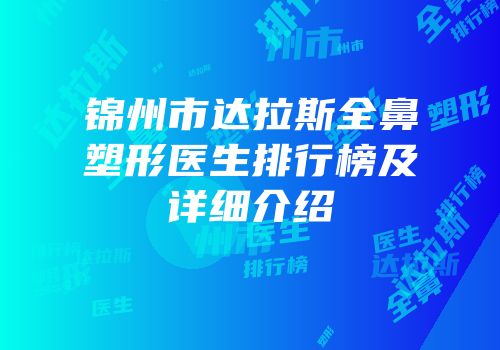 锦州市达拉斯全鼻塑形医生排行榜及详细介绍