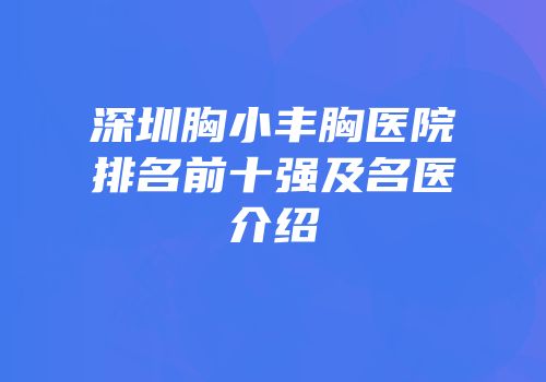 深圳胸小丰胸医院排名前十强及名医介绍